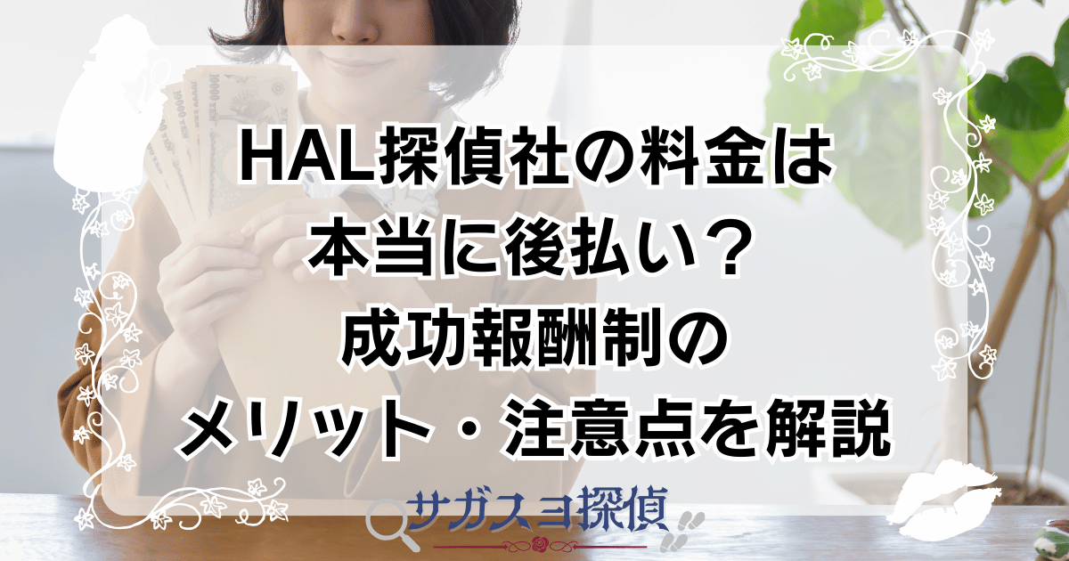 HAL探偵社の料金は本当に後払い?成功報酬制のメリット・注意点を解説
