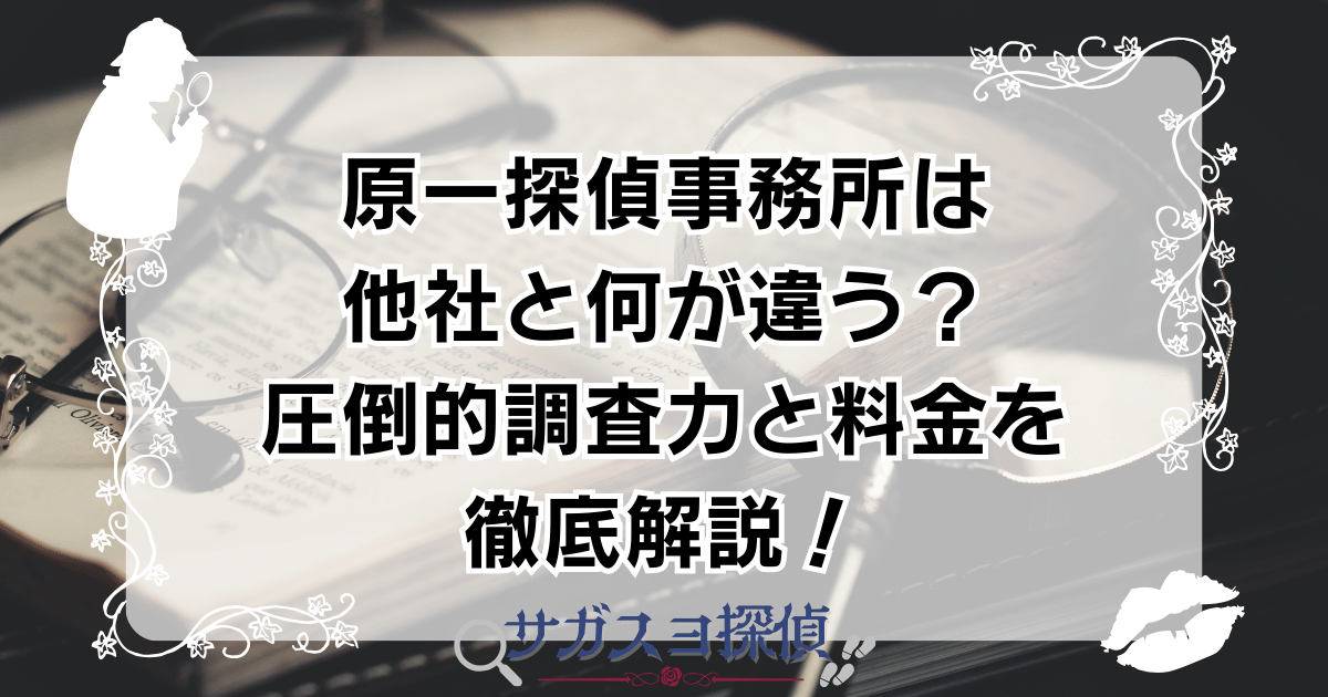 原一探偵事務所は他社と何が違う?圧倒的調査力と料金を徹底解説!