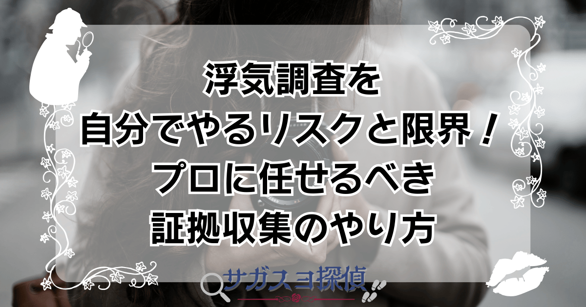 浮気調査を自分でやるリスクと限界!プロに任せるべき証拠収集のやり方