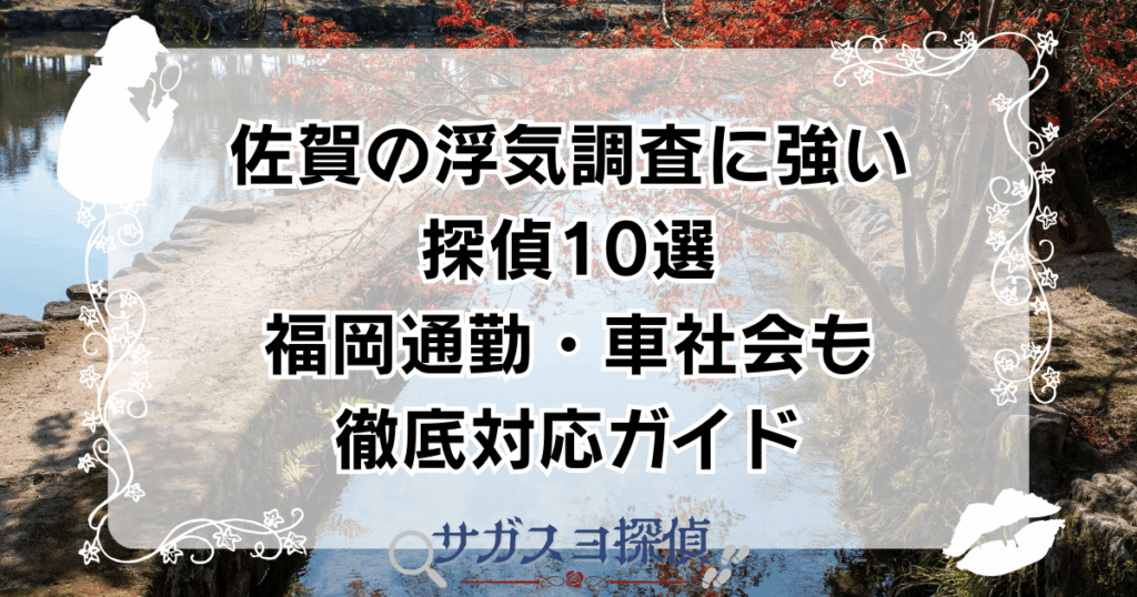 佐賀の浮気調査に強い探偵10選｜福岡通勤・車社会も徹底対応ガイド