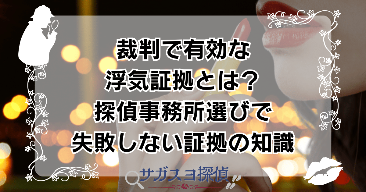 裁判で有効な浮気証拠とは?探偵事務所選びで失敗しない証拠の知識