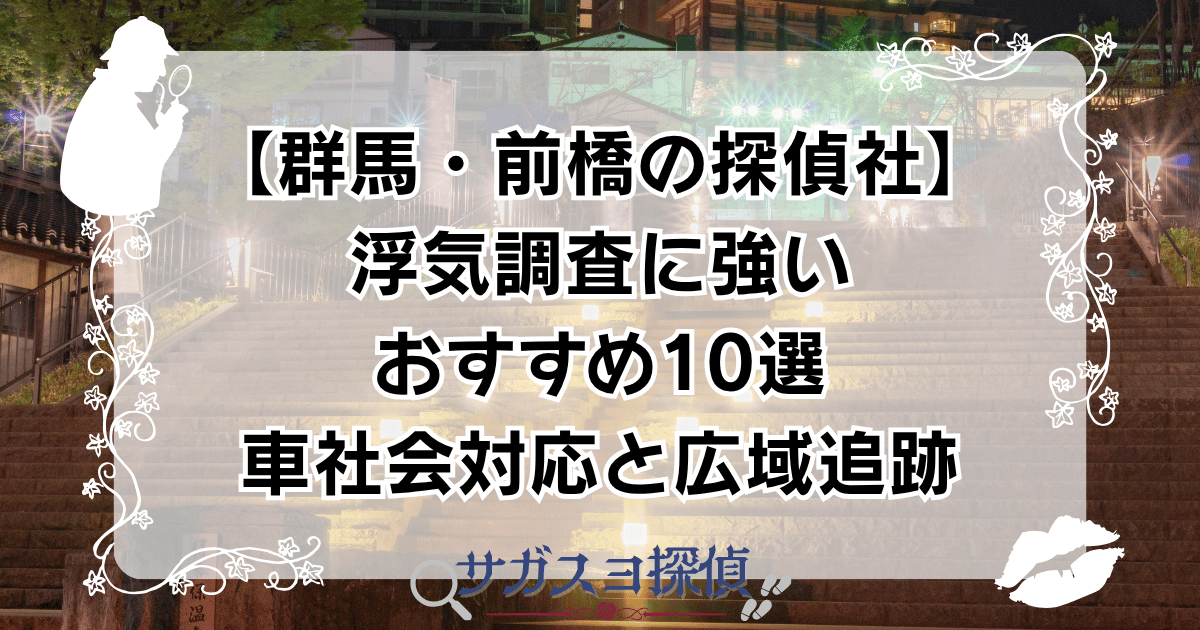 【群馬・前橋の探偵社】浮気調査に強いおすすめ10選|車社会対応と広域追跡