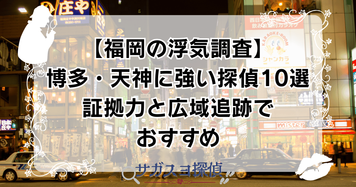 【福岡の浮気調査】博多・天神に強い探偵10選|証拠力と広域追跡でおすすめ